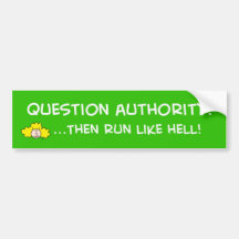 question authority, then run like hell! bumper sticker