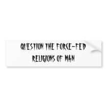 QUESTION THE FORCE-FED RELIGIONS OF MAN BUMPER STICKER