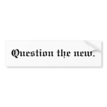 Question the new. bumper stickers