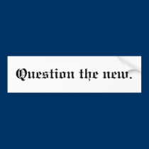 Question the new. bumper stickers