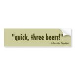 quick, three beers! bumper stickers