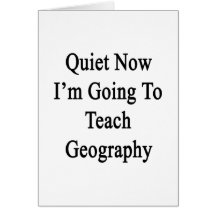 Quiet Now I'm Going To Teach Geography Greeting Cards