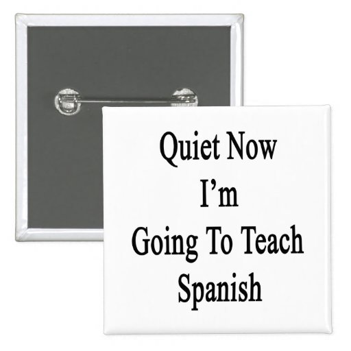 Quiet Now I'm Going To Teach Spanish Pins Zazzle