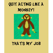 Quit acting like a monkey!, That's my job t-shirts by luvpup23 Quit acting like a monkey!, That's my job t-shirts