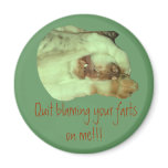 Quit blaming your farts on me!!! magnets