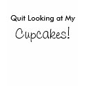 Quit Looking at My, Cupcakes! t-shirts