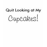 Quit Looking at My, Cupcakes! t-shirts
