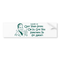 Quit Your Crying Or I'll Give You Something To Cry bumper stickers