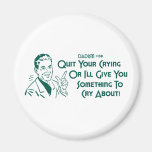 Quit Your Crying Or I'll Give You Something To Cry Magnet