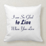 Quote - I am So Glad to Live when You Live Pillows Quote - I am So Glad to Live when You Live Pillows