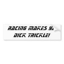 Racing makes ya DICK TRICKLE! bumper stickers by u2stuff Racing makes ya DICK TRICKLE! bumper stickers