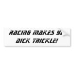 Racing makes ya DICK TRICKLE! Bumper Sticker
