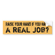 Raise your hand if you have a real job bumper stickers
