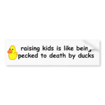 Raising children is like being pecked to death by bumper stickers by antiboris Raising children is like being pecked to death by bumper stickers
