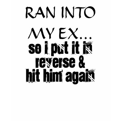 RAN INTO MY EX TSHIRT by WebMistresss