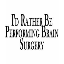 Rather Perform Brain Surgery t-shirts