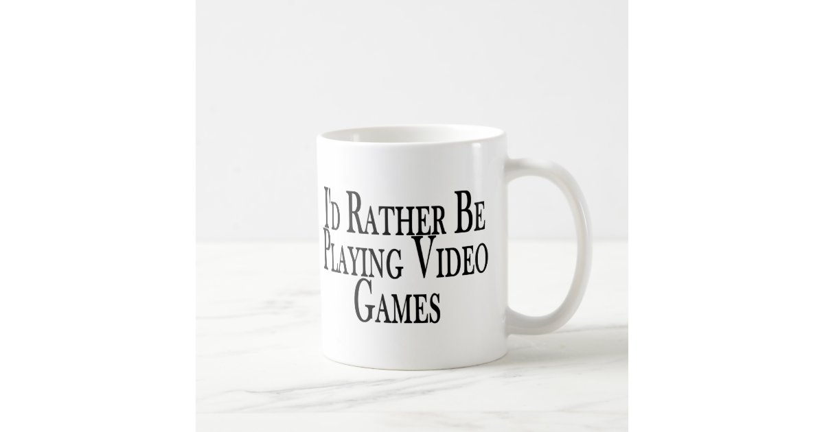 Rather Play Video Games Coffee Mug Zazzle
