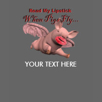 Read My Lipstick, When Pigs Fly...Customize t-shirts