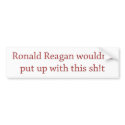 Reagan wouldn't put up with it bumper stickers by leftisntright Reagan wouldn't put up with it bumper stickers