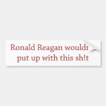 Reagan wouldn't put up with it bumper stickers