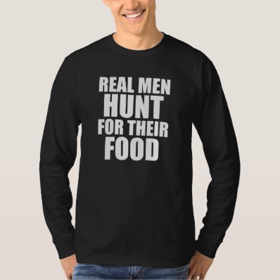 Real Men Hunt for their Food funny Shirt