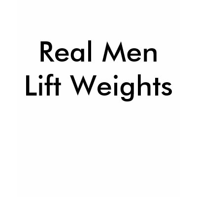 Real Men Lift Weights Tee Shirts by chaoticconformity
