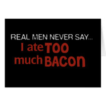Real Men Never Say - I Ate Too Much Bacon cards by cdandc Real Men Never Say - I Ate Too Much Bacon cards