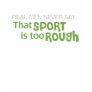 Real Men Never Say - That Sport Is Too Rough