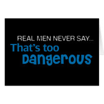 Real Men Never Say That's Too Dangerous cards by cdandc Real Men Never Say That's Too Dangerous cards