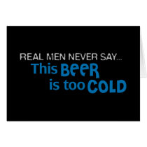 Real Men Never Say - This BEER is too COLD! cards by cdandc Real Men Never Say - This BEER is too COLD! cards