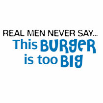 Real Men Never Say - This Burger Is Too Big t-shirts