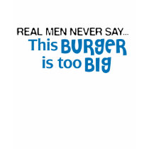 Real Men Never Say - This Burger Is Too Big t-shirts