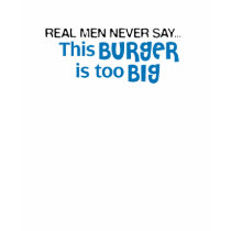 Real Men Never Say - This Burger Is Too Big t-shirts