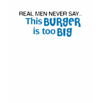 Real Men Never Say - This Burger Is Too Big t-shirts