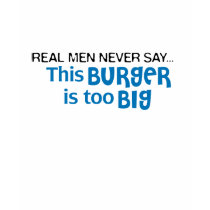 Real Men Never Say - This Burger Is Too Big t-shirts