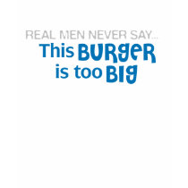 Real Men Never Say - This Burger Is Too Big t-shirts