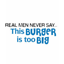 Real Men Never Say - This Burger Is Too Big t-shirts