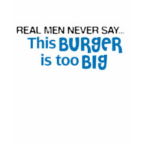Real Men Never Say - This Burger Is Too Big t-shirts