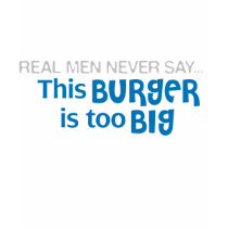 Real Men Never Say - This Burger Is Too Big t-shirts