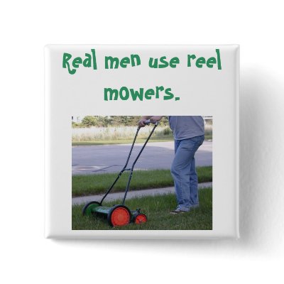 "Real men use reel mowers" pin by serenity_ii