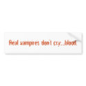 Real vampires don't cry.....blood. bumper stickers by ambtst Real vampires don't cry.....blood. bumper stickers