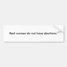 Real women do not have abortions. bumper stickers