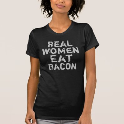 Real Women Eat Bacon Tee Shirts