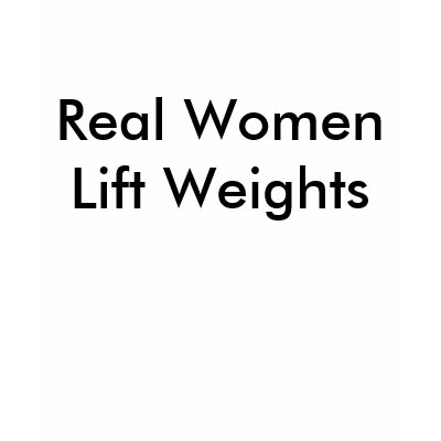 Real Women Lift Weights Shirt by chaoticconformity