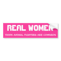 REAL WOMEN, THINK ANIMAL FIGHTERS ARE COWARDS bumper stickers by andreakk REAL WOMEN, THINK ANIMAL FIGHTERS ARE COWARDS bumper stickers