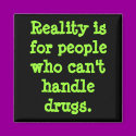 Reality is for people who can't handle drugs. magnets