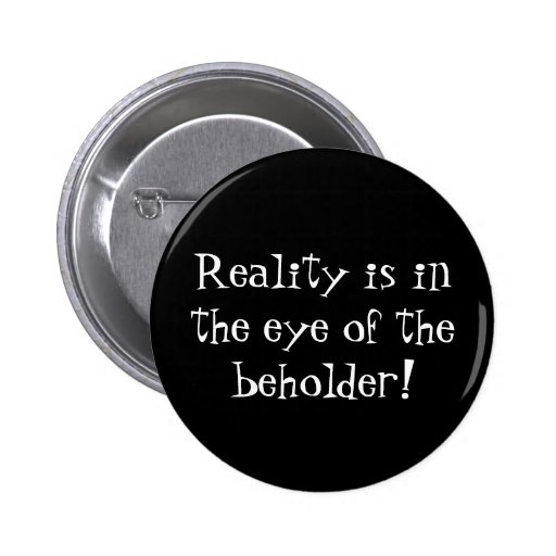 reality_is_in_the_eye_of_the_beholder_button-rf105f96bbb1646efb0a1c6142b056043_x7j3i_8byvr_512.jpg