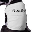 Really? pet clothing by TeeZazzle Really? pet clothing