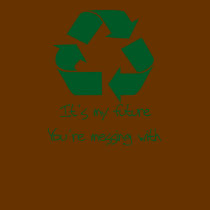 Recycle It's My Future Your Messing With t-shirts