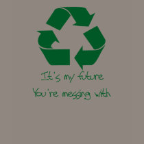 Recycle It's My Future Your Messing With t-shirts